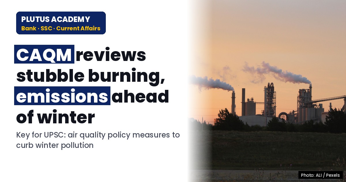 CAQM Reviews Stubble Burning & Emission Control Measures for Exam Prep